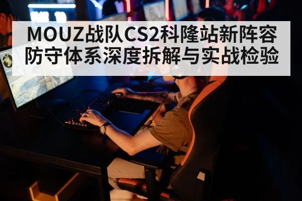 MOUZ战队CS2科隆站新阵容防守体系深度拆解与实战检验