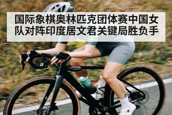 国际象棋奥林匹克团体赛中国女队对阵印度居文君关键局胜负手
