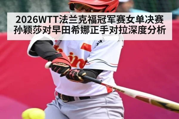2026WTT法兰克福冠军赛女单决赛孙颖莎对早田希娜正手对拉深度分析