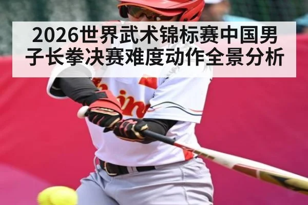 2026世界武术锦标赛中国男子长拳决赛难度动作全景分析